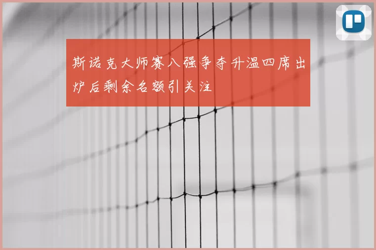 斯诺克大师赛八强争夺升温四席出炉后剩余名额引关注