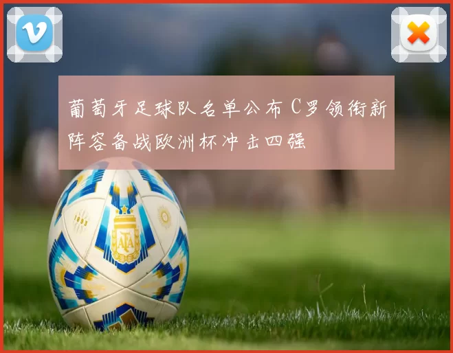 葡萄牙足球队名单公布 C罗领衔新阵容备战欧洲杯冲击四强