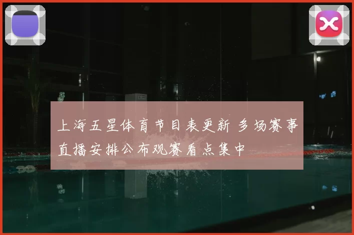 上海五星体育节目表更新 多场赛事直播安排公布观赛看点集中