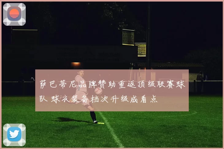 萨巴蒂尼品牌赞助重返顶级联赛球队 球衣装备档次升级成看点