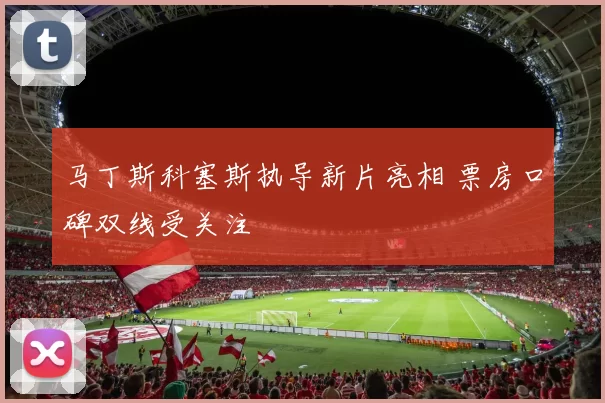 马丁斯科塞斯执导新片亮相 票房口碑双线受关注