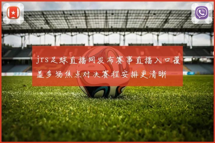 jrs足球直播网发布赛事直播入口覆盖多场焦点对决赛程安排更清晰