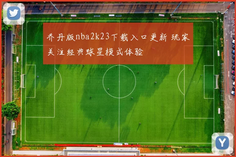乔丹版nba2k23下载入口更新 玩家关注经典球星模式体验