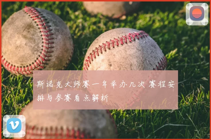 斯诺克大师赛一年举办几次 赛程安排与参赛看点解析