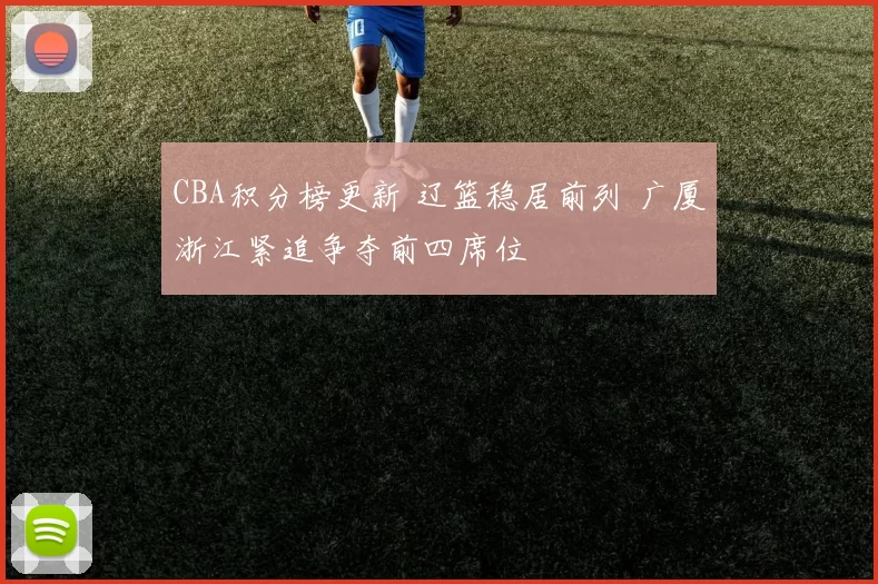 CBA积分榜更新 辽篮稳居前列 广厦浙江紧追争夺前四席位