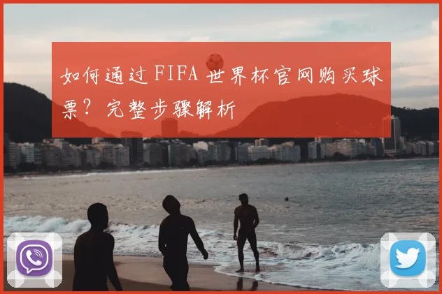 如何通过 FIFA 世界杯官网购买球票？完整步骤解析
