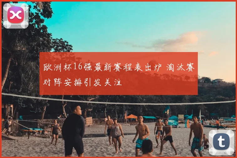 欧洲杯16强最新赛程表出炉 淘汰赛对阵安排引发关注