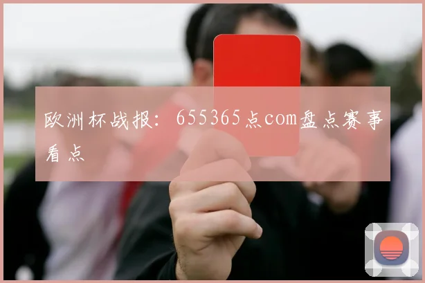 欧洲杯战报：655365点com盘点赛事看点