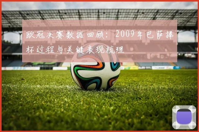 欧冠决赛数据回顾：2009年巴萨捧杯过程与关键表现梳理