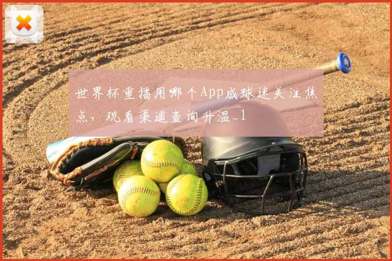 世界杯重播用哪个App成球迷关注焦点，观看渠道查询升温_1
