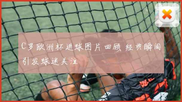 C罗欧洲杯进球图片回顾 经典瞬间引发球迷关注