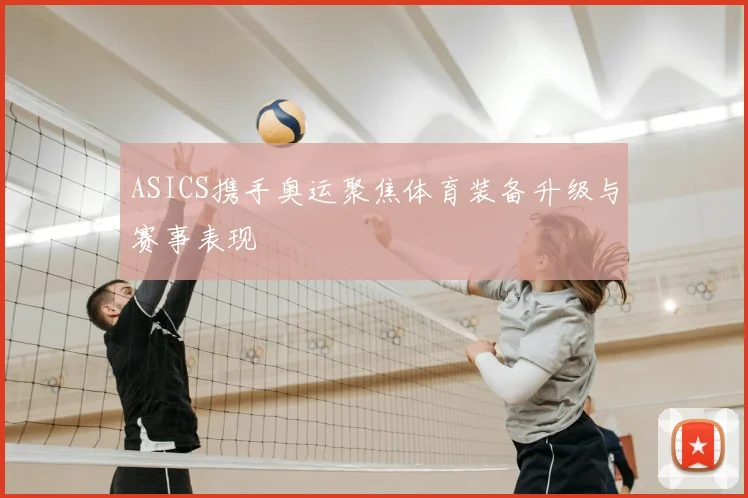 ASICS携手奥运聚焦体育装备升级与赛事表现