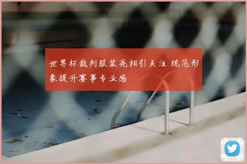 世界杯裁判服装亮相引关注 规范形象提升赛事专业感