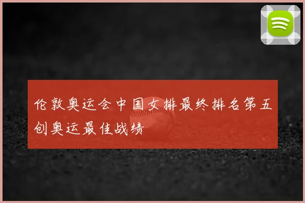 伦敦奥运会中国女排最终排名第五创奥运最佳战绩