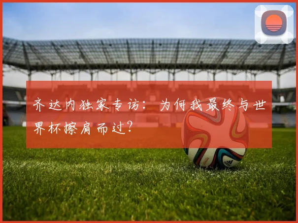 齐达内独家专访：为何我最终与世界杯擦肩而过？