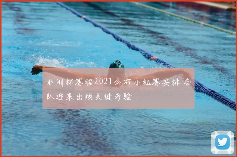 非洲杯赛程2021公布小组赛安排 各队迎来出线关键考验