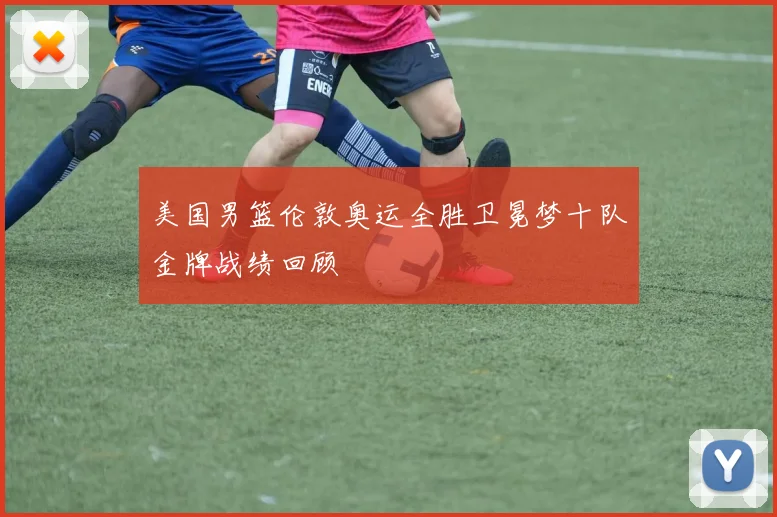 美国男篮伦敦奥运全胜卫冕梦十队金牌战绩回顾