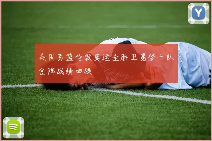 美国男篮伦敦奥运全胜卫冕梦十队金牌战绩回顾