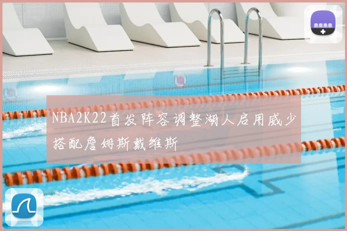 NBA2K22首发阵容调整湖人启用威少搭配詹姆斯戴维斯