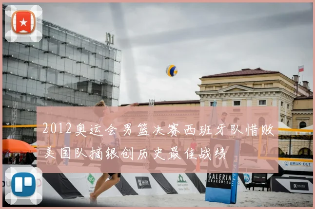 2012奥运会男篮决赛西班牙队惜败美国队摘银创历史最佳战绩