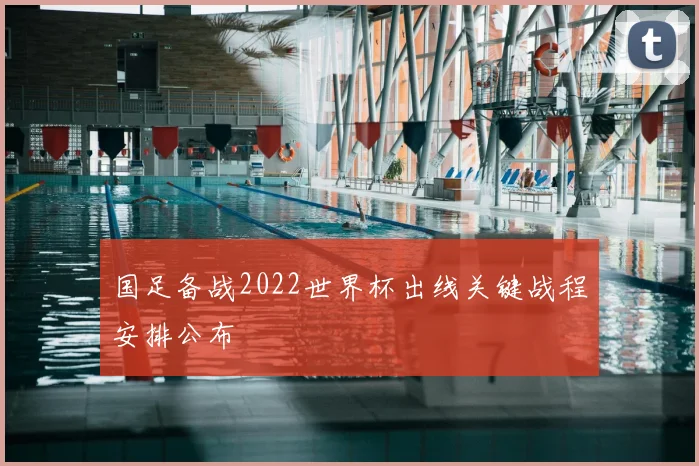 国足备战2022世界杯出线关键战程安排公布