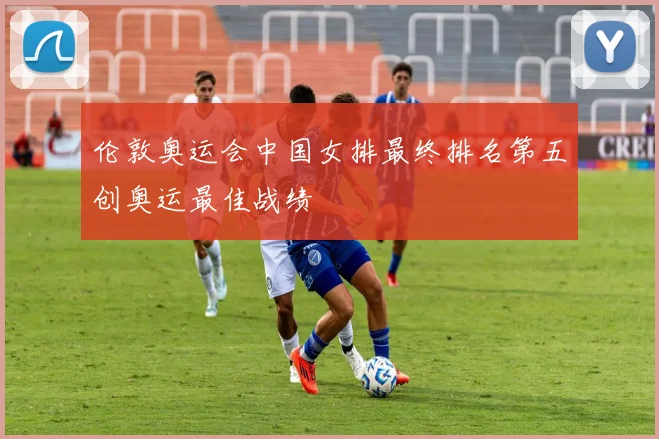 伦敦奥运会中国女排最终排名第五创奥运最佳战绩