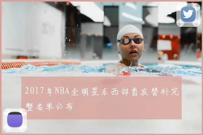 2017年NBA全明星东西部首发替补完整名单公布