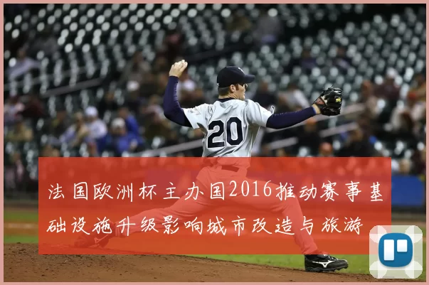 法国欧洲杯主办国2016推动赛事基础设施升级影响城市改造与旅游