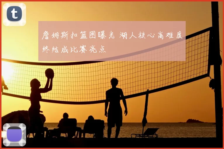 詹姆斯扣篮图曝光 湖人核心高难度终结成比赛亮点