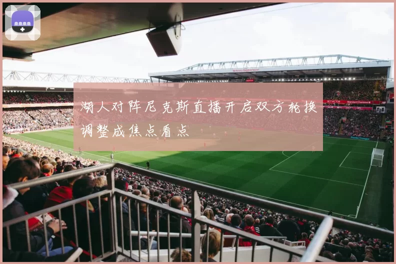 湖人对阵尼克斯直播开启双方轮换调整成焦点看点