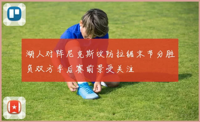 湖人对阵尼克斯攻防拉锯末节分胜负双方季后赛前景受关注