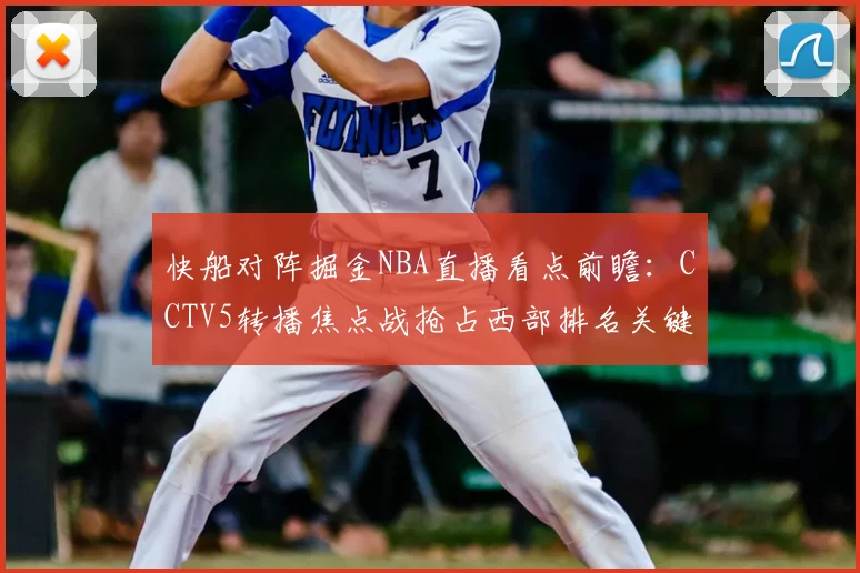 快船对阵掘金NBA直播看点前瞻：CCTV5转播焦点战抢占西部排名关键分