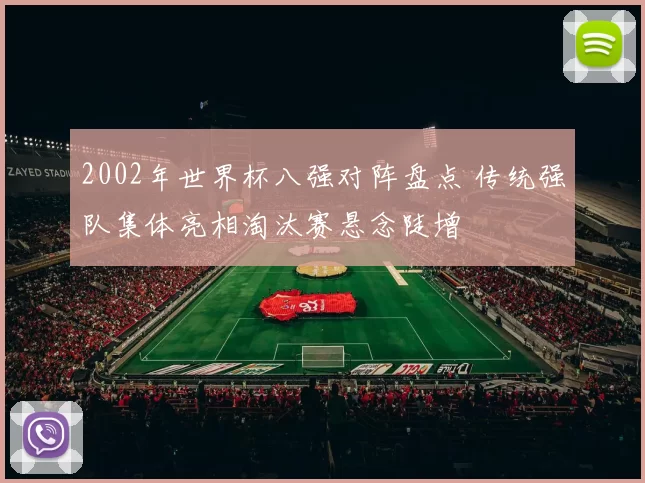 2002年世界杯八强对阵盘点 传统强队集体亮相淘汰赛悬念陡增