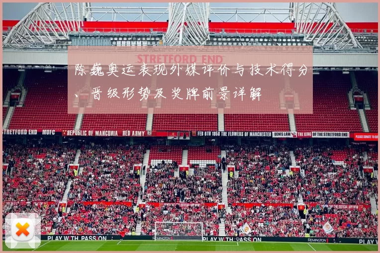 陈巍奥运表现外媒评价与技术得分、晋级形势及奖牌前景详解