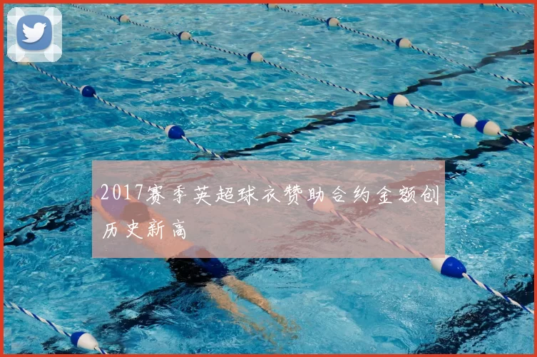 2017赛季英超球衣赞助合约金额创历史新高