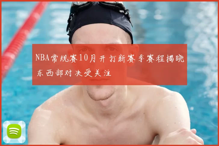 NBA常规赛10月开打新赛季赛程揭晓东西部对决受关注