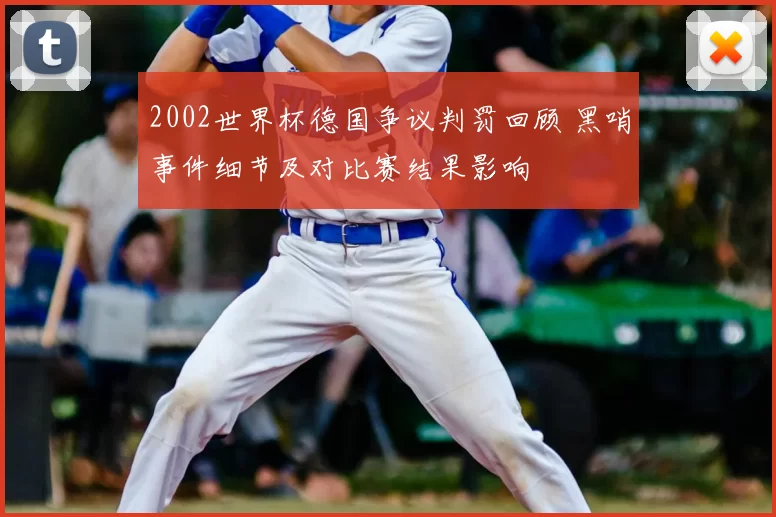 2002世界杯德国争议判罚回顾 黑哨事件细节及对比赛结果影响
