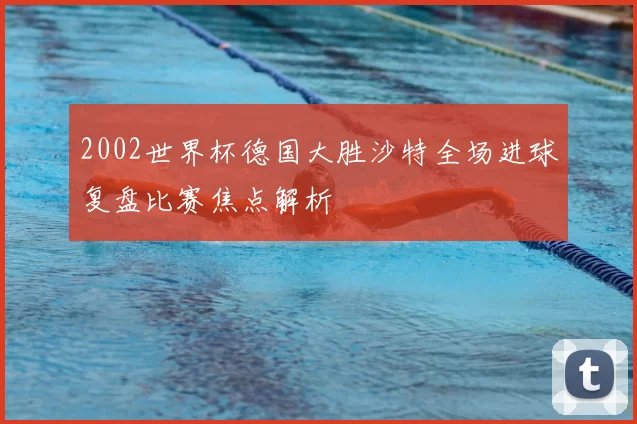 2002世界杯德国大胜沙特全场进球复盘比赛焦点解析