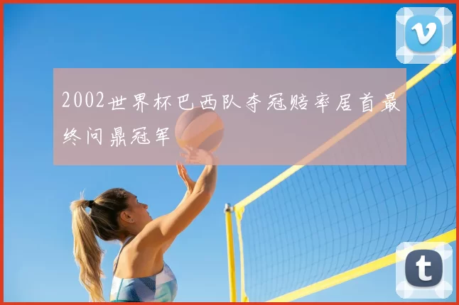 2002世界杯巴西队夺冠赔率居首最终问鼎冠军