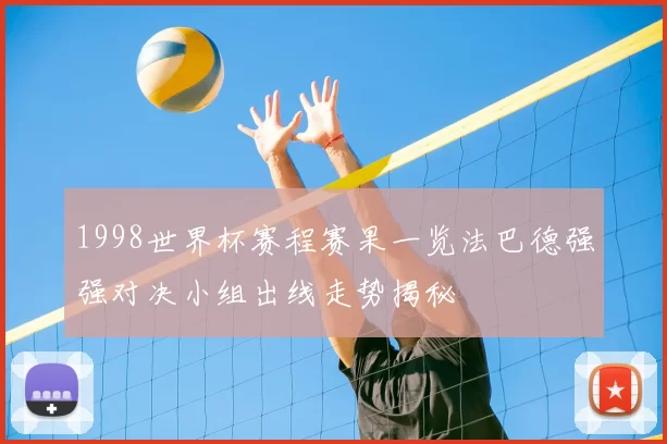 1998世界杯赛程赛果一览法巴德强强对决小组出线走势揭秘