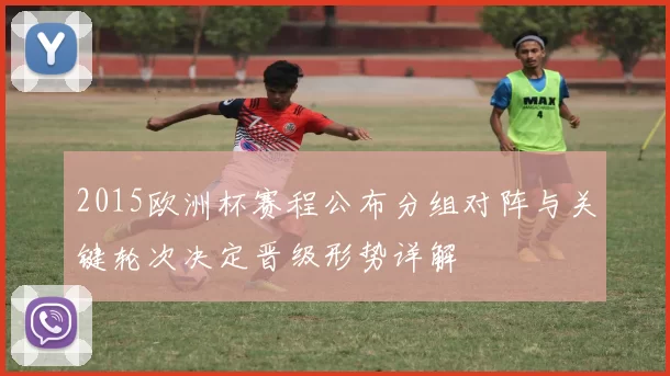 2015欧洲杯赛程公布分组对阵与关键轮次决定晋级形势详解