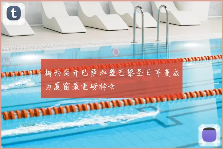 梅西离开巴萨加盟巴黎圣日耳曼成为夏窗最重磅转会