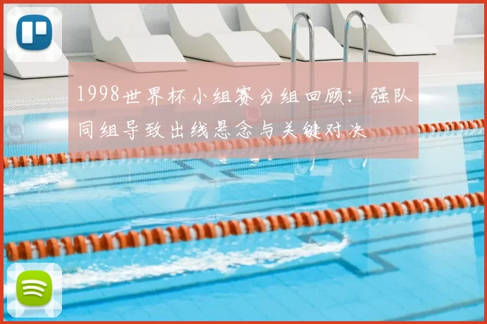 1998世界杯小组赛分组回顾：强队同组导致出线悬念与关键对决