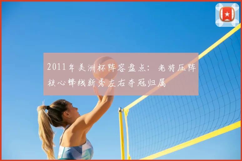 2011年美洲杯阵容盘点：老将压阵核心锋线新秀左右夺冠归属