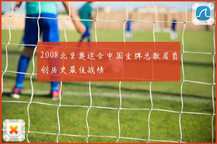 2008北京奥运会中国金牌总数居首创历史最佳战绩