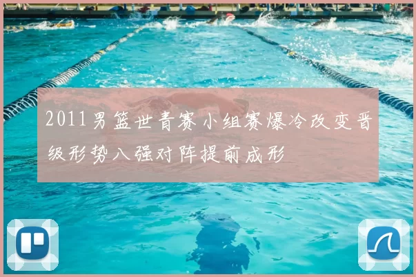 2011男篮世青赛小组赛爆冷改变晋级形势八强对阵提前成形