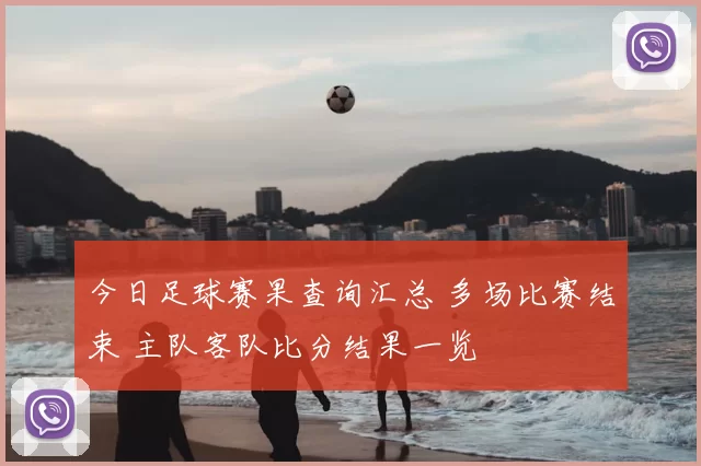今日足球赛果查询汇总 多场比赛结束 主队客队比分结果一览