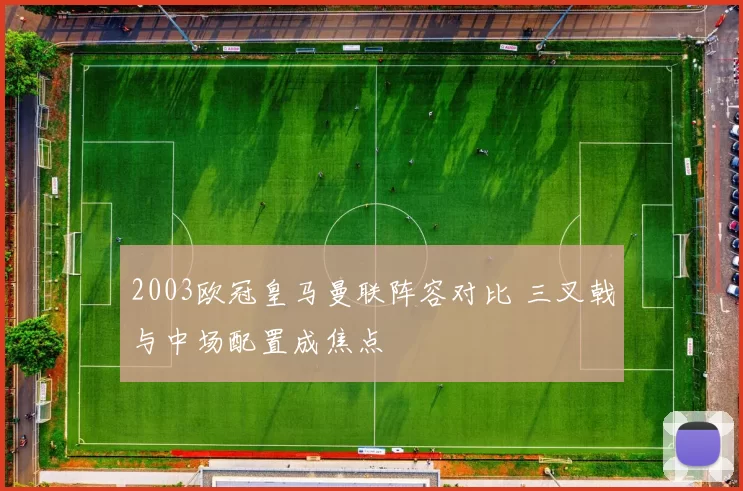 2003欧冠皇马曼联阵容对比 三叉戟与中场配置成焦点