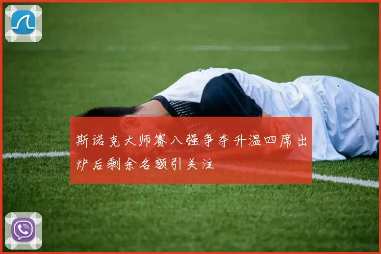 斯诺克大师赛八强争夺升温四席出炉后剩余名额引关注