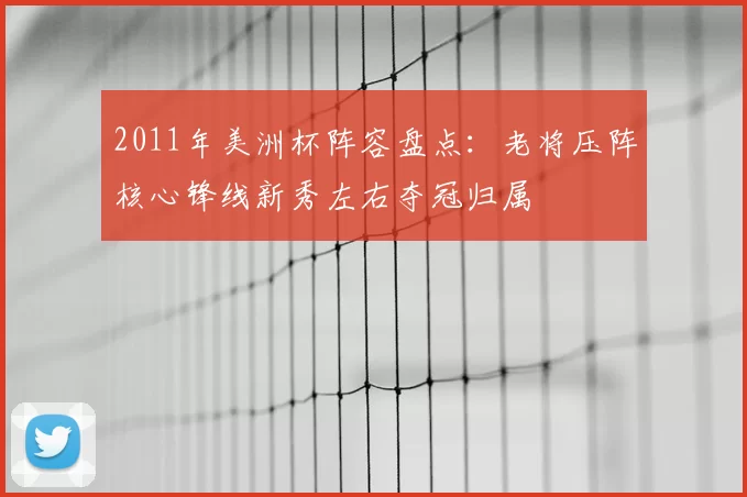 2011年美洲杯阵容盘点：老将压阵核心锋线新秀左右夺冠归属